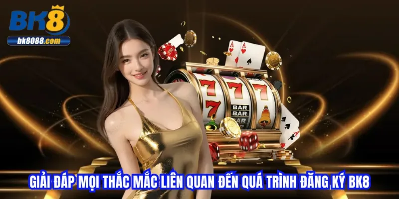 giai-dap-moi-thac-mac-lien-quan-den-qua-trinh-dang-ky-bk8